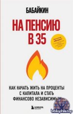 Бабаев А.Б. (Бабайкин) - На пенсию в 35. Как начать жить на проценты с капитала и стать финансово независимым [2025, PDF FB2 EPUB, RUS]