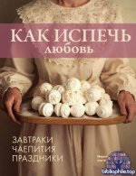 Бувайлова М. - Как испечь любовь. Завтраки. Чаепития. Праздники (Приятного аппетита) [2025, PDF, RUS]