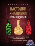 Лорд А. - Настойки и наливки своими руками. Ягодные, перцовые, ореховые и другие напитки с мужским характером [2025, PDF EPUB, RUS]