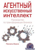 Борне П. - Агентный искусственный интеллект. Руководство по трансформации бизнеса [2025, PDF, RUS]