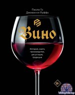 Вино. История, сорта, производство, дегустация, традиции