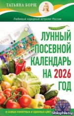 Борщ Т. - Лунный посевной календарь на 2026 год в самых понятных и удобных цветных таблицах [2025, PDF, RUS]