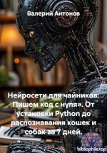 Антонов Валерий - Нейросети для чайников Пишем код с нуля. От установки Python до распознавания кошек и собак за 7 дней [2026, PDF, RUS]
