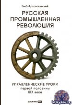 Архангельский Г. - Русская промышленная революция Управленческие уроки первой половины XIX века [2026, PDF FB2 EPUB RTF, RUS]